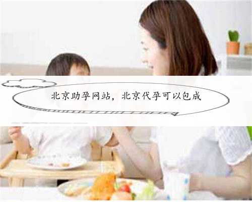 北京助孕网站，北京代孕可以包成