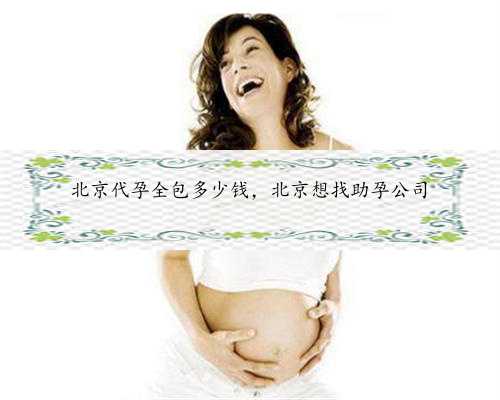 北京代孕全包多少钱，北京想找助孕公司