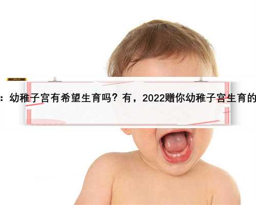 头条：幼稚子宫有希望生育吗？有，2022赠你幼稚子宫生育的几率