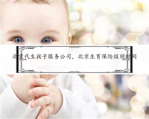 北京代生孩子服务公司，北京生育保险报销时间