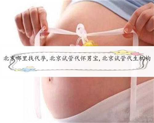 北京哪里找代孕,北京试管代怀男宝,北京试管代生机构