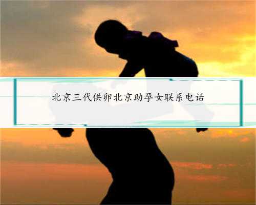 北京三代供卵北京助孕女联系电话