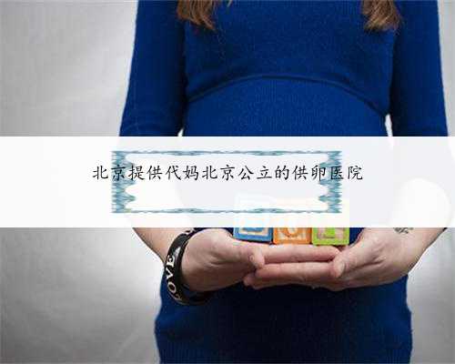 北京提供代妈北京公立的供卵医院