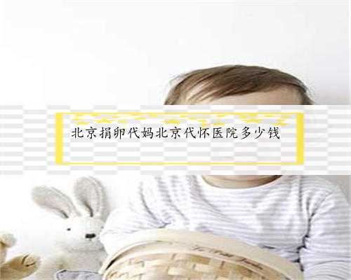北京捐卵代妈北京代怀医院多少钱