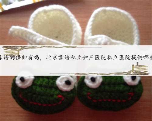 北京靠谱的供卵有吗，北京靠谱私立妇产医院私立医院提供哪些服务