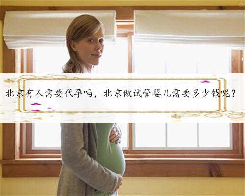 北京有人需要代孕吗，北京做试管婴儿需要多少钱呢？