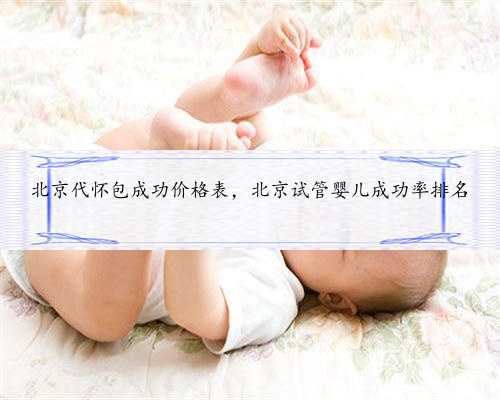 北京代怀包成功价格表，北京试管婴儿成功率排名