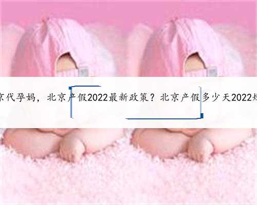 找北京代孕妈，北京产假2022最新政策？北京产假多少天2022规定？