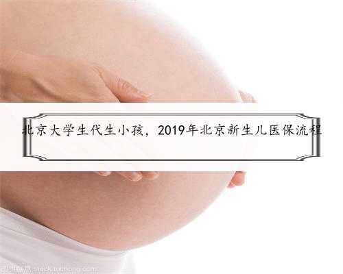 北京大学生代生小孩，2019年北京新生儿医保流程