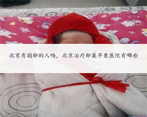 北京有捐卵的人吗，北京治疗卵巢早衰医院有哪些