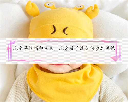 北京寻找捐卵女孩，北京孩子该如何参加医保