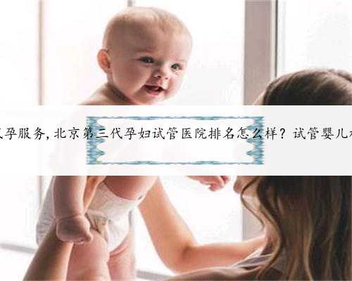 北京专业代孕服务,北京第三代孕妇试管医院排名怎么样？试管婴儿机构名单？