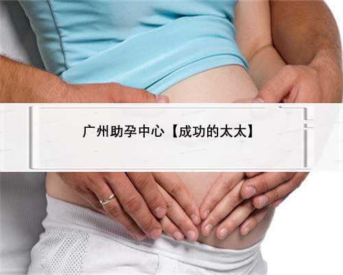 广州助孕中心【成功的太太】