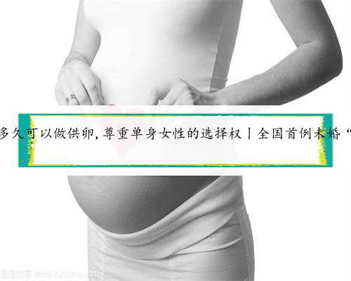 北京绝经多久可以做供卵,尊重单身女性的选择权丨全国首例未婚“冻卵案”