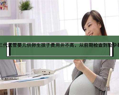 2023徐州三代试管婴儿供卵生孩子费用并不高，从前期检查到验孕都有迹可循